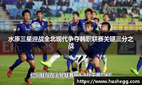 水原三星迎战全北现代争夺韩职联赛关键三分之战